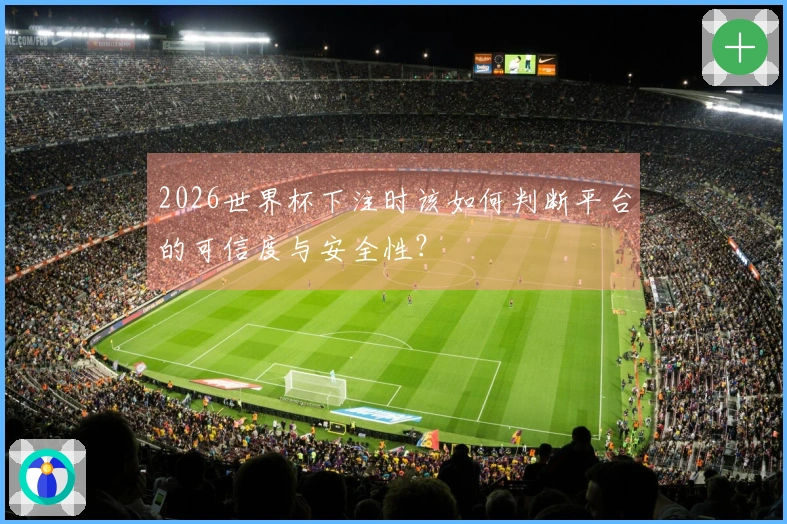 2026世界杯下注时该如何判断平台的可信度与安全性？