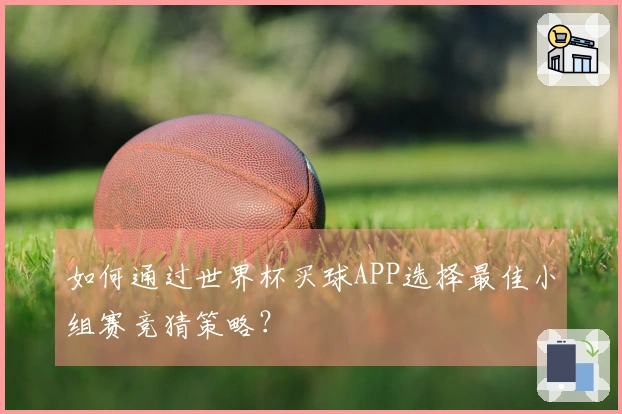如何通过世界杯买球APP选择最佳小组赛竞猜策略？